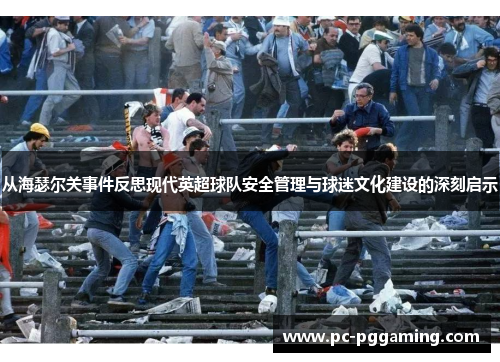 从海瑟尔关事件反思现代英超球队安全管理与球迷文化建设的深刻启示 从海瑟尔关事件反思现代英超球队安全管理与球迷文化建设的深刻启示