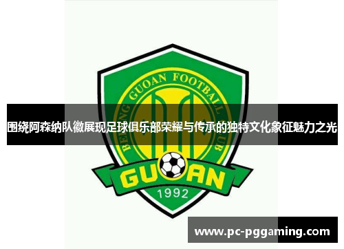 围绕阿森纳队徽展现足球俱乐部荣耀与传承的独特文化象征魅力之光 围绕阿森纳队徽展现足球俱乐部荣耀与传承的独特文化象征魅力之光