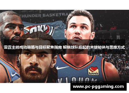 雷霆主帅成功策略与目标聚焦指南 解锁球队崛起的关键秘诀与思维方式
